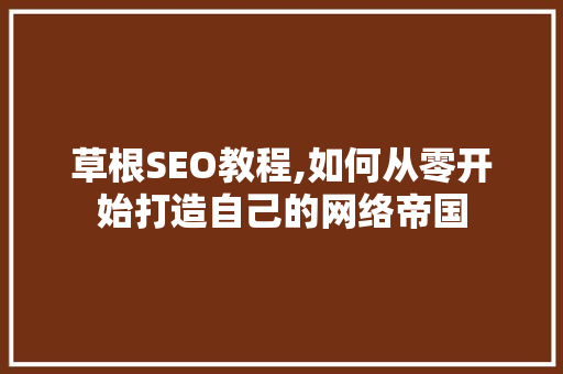 草根SEO教程,如何从零开始打造自己的网络帝国