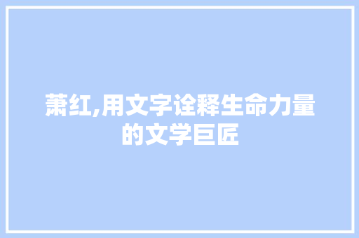 萧红,用文字诠释生命力量的文学巨匠