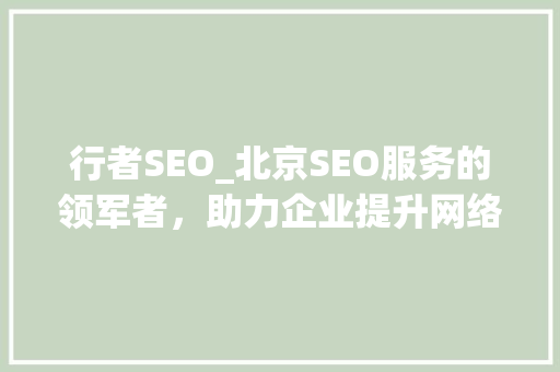 行者SEO_北京SEO服务的领军者，助力企业提升网络竞争力
