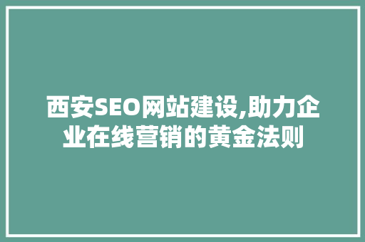 西安SEO网站建设,助力企业在线营销的黄金法则  第1张