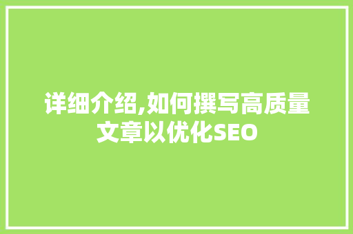 详细介绍,如何撰写高质量文章以优化SEO