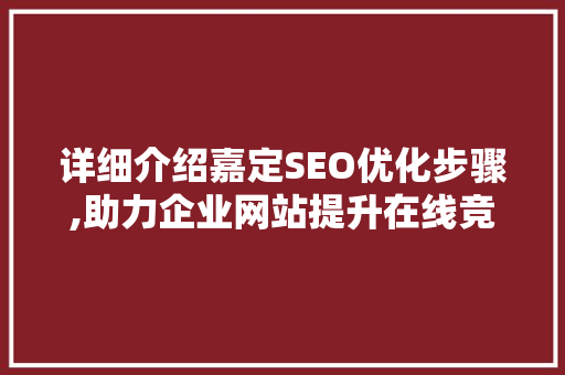 详细介绍嘉定SEO优化步骤,助力企业网站提升在线竞争力