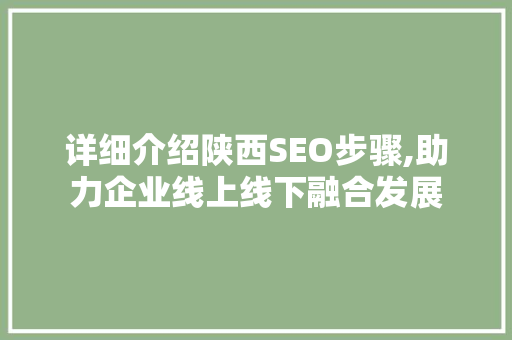 详细介绍陕西SEO步骤,助力企业线上线下融合发展
