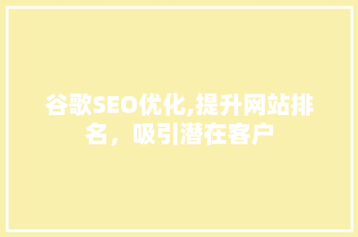 谷歌SEO优化,提升网站排名，吸引潜在客户