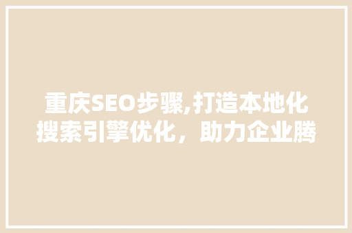 重庆SEO步骤,打造本地化搜索引擎优化，助力企业腾飞