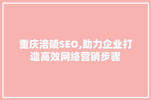 重庆涪陵SEO,助力企业打造高效网络营销步骤