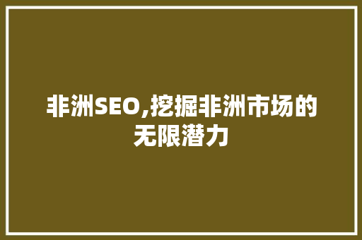 非洲SEO,挖掘非洲市场的无限潜力