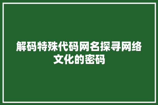解码特殊代码网名探寻网络文化的密码