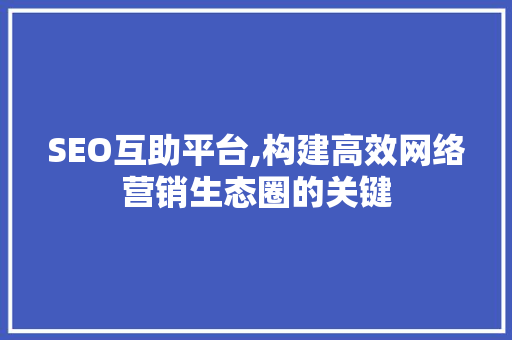 SEO互助平台,构建高效网络营销生态圈的关键