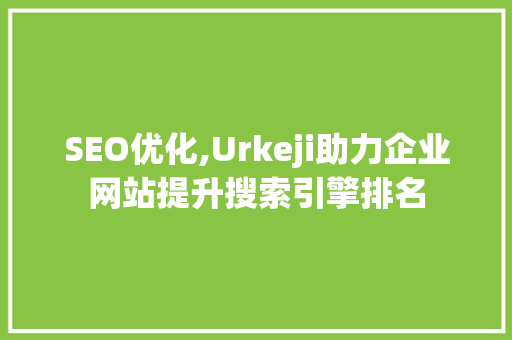 SEO优化,Urkeji助力企业网站提升搜索引擎排名