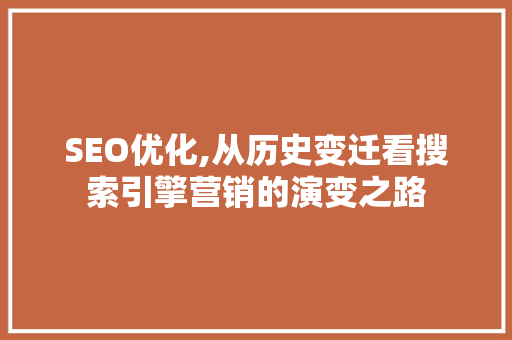 SEO优化,从历史变迁看搜索引擎营销的演变之路