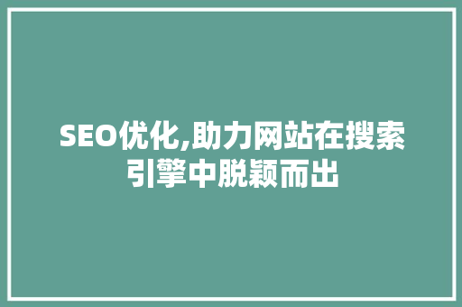 SEO优化,助力网站在搜索引擎中脱颖而出
