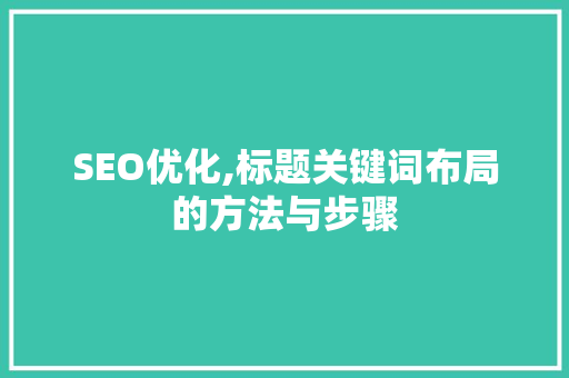 SEO优化,标题关键词布局的方法与步骤