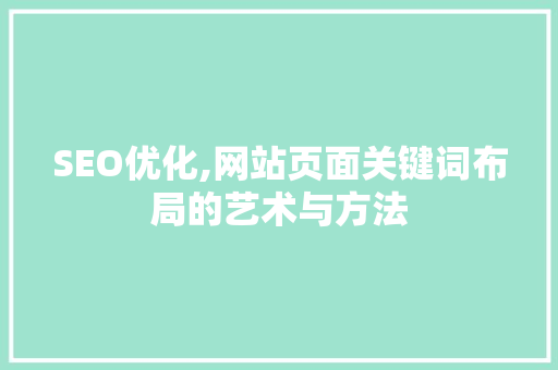 SEO优化,网站页面关键词布局的艺术与方法