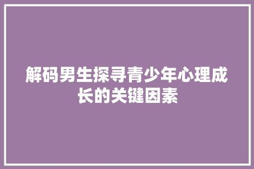 解码男生探寻青少年心理成长的关键因素