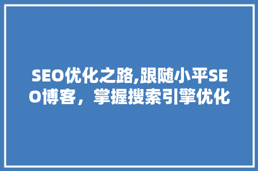 SEO优化之路,跟随小平SEO博客，掌握搜索引擎优化核心方法
