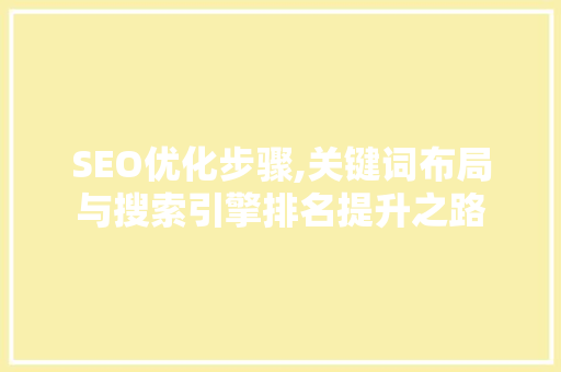 SEO优化步骤,关键词布局与搜索引擎排名提升之路