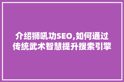 介绍狮吼功SEO,如何通过传统武术智慧提升搜索引擎排名  第1张