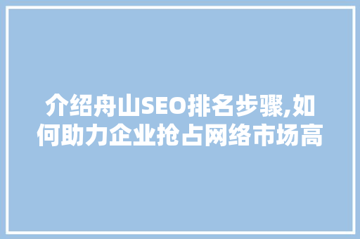 介绍舟山SEO排名步骤,如何助力企业抢占网络市场高地