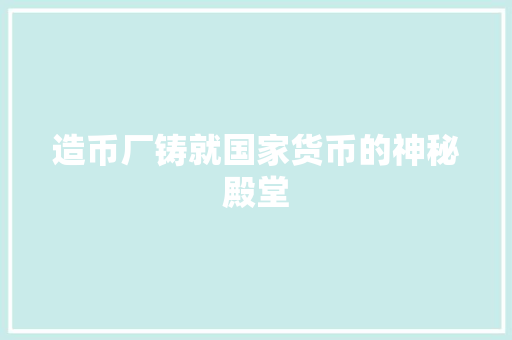 造币厂铸就国家货币的神秘殿堂