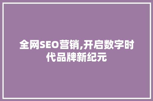 全网SEO营销,开启数字时代品牌新纪元