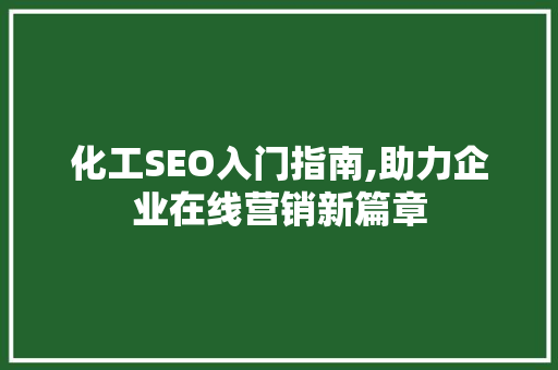 化工SEO入门指南,助力企业在线营销新篇章