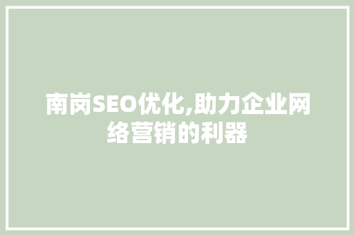 南岗SEO优化,助力企业网络营销的利器
