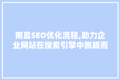 南昌SEO优化流程,助力企业网站在搜索引擎中脱颖而出