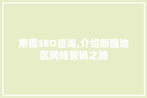 南疆SEO咨询,介绍新疆地区网络营销之路
