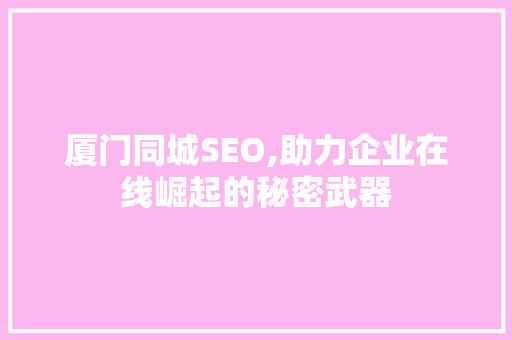 厦门同城SEO,助力企业在线崛起的秘密武器