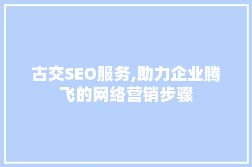 古交SEO服务,助力企业腾飞的网络营销步骤
