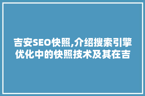 吉安SEO快照,介绍搜索引擎优化中的快照技术及其在吉安地区的应用