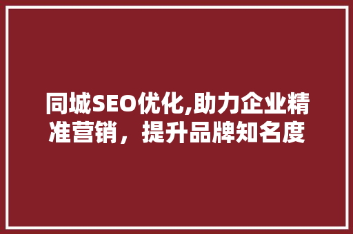 同城SEO优化,助力企业精准营销，提升品牌知名度