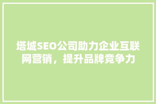 塔城SEO公司助力企业互联网营销，提升品牌竞争力