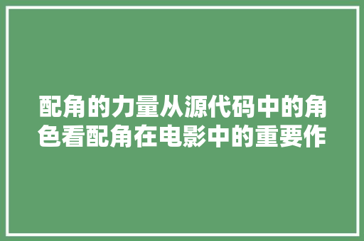 配角的力量从源代码中的角色看配角在电影中的重要作用