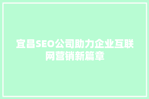 宜昌SEO公司助力企业互联网营销新篇章