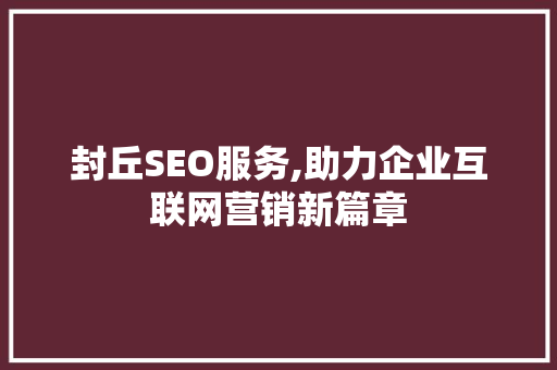封丘SEO服务,助力企业互联网营销新篇章