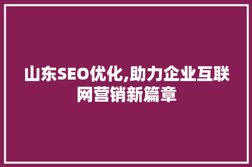 山东SEO优化,助力企业互联网营销新篇章