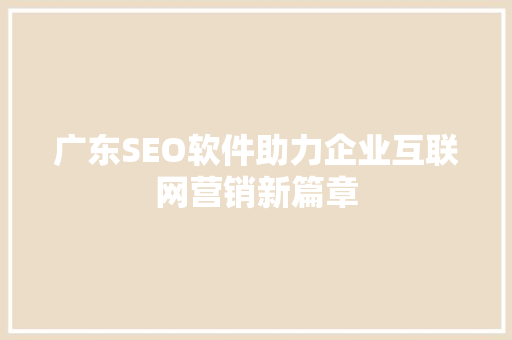 广东SEO软件助力企业互联网营销新篇章