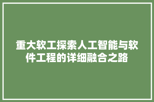 重大软工探索人工智能与软件工程的详细融合之路