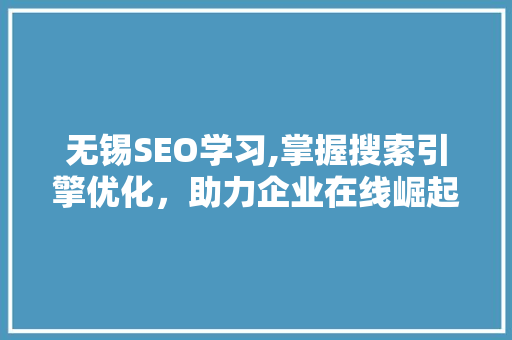 无锡SEO学习,掌握搜索引擎优化，助力企业在线崛起