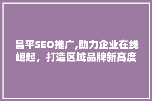 昌平SEO推广,助力企业在线崛起，打造区域品牌新高度