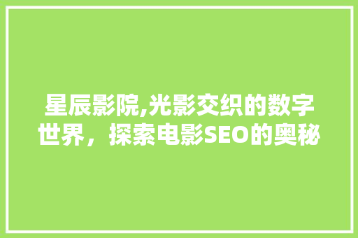 星辰影院,光影交织的数字世界，探索电影SEO的奥秘