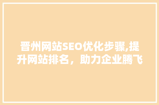晋州网站SEO优化步骤,提升网站排名，助力企业腾飞