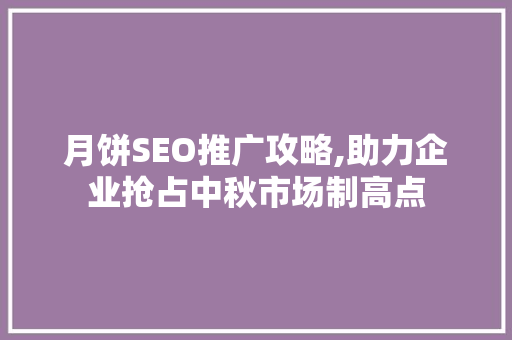 月饼SEO推广攻略,助力企业抢占中秋市场制高点
