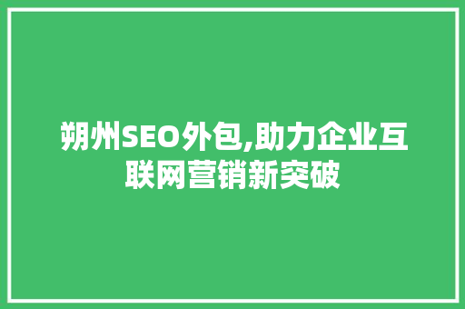 朔州SEO外包,助力企业互联网营销新突破