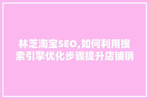 林芝淘宝SEO,如何利用搜索引擎优化步骤提升店铺销量  第1张