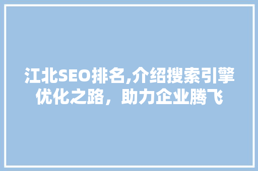 江北SEO排名,介绍搜索引擎优化之路，助力企业腾飞