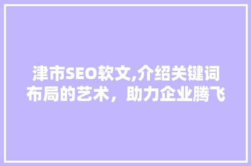 津市SEO软文,介绍关键词布局的艺术，助力企业腾飞  第1张