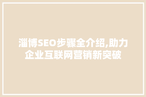 淄博SEO步骤全介绍,助力企业互联网营销新突破